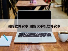 测距软件安卓,测距仪手机软件安卓