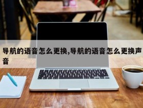 导航的语音怎么更换,导航的语音怎么更换声音