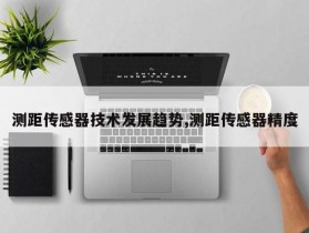 测距传感器技术发展趋势,测距传感器精度