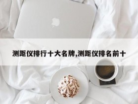 测距仪排行十大名牌,测距仪排名前十