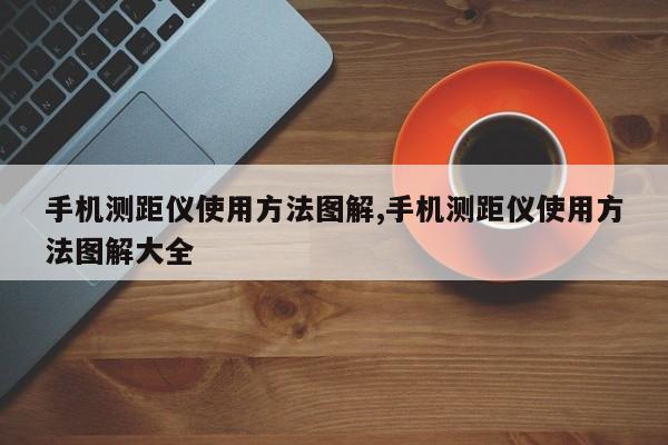 手机测距仪使用方法图解,手机测距仪使用方法图解大全