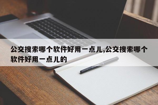 公交搜索哪个软件好用一点儿,公交搜索哪个软件好用一点儿的